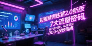 短视频训练营2.0新版,7大流量密码/钩子设计技巧/私域引流/DOU+投放指南-壹浩聊项目