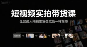 短视频实拍带货课，让普通人拍摄带货像吃饭一样简单-壹浩聊项目