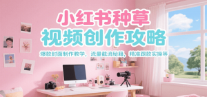 小红书种草视频创作攻略,爆款封面制作教学 ,流量截流秘籍 ,精准跟款实操等-壹浩聊项目