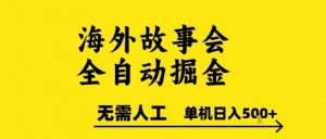 海外故事会全自动掘进,0人工,可矩阵,单机日入5张+【揭秘】-壹浩聊项目