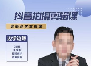 抖音拍摄剪辑课,老板必学实操课,边学边挣-壹浩聊项目