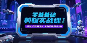 零基础抖音剪辑实战课,从剪映入门到爆款制作,涵盖42节系统教学内容-壹浩聊项目