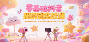 零基础抖音短视频拍摄剪辑实战课,从剪映基础操作到高级技巧爆款视频制作全流程-壹浩聊项目