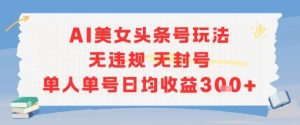 AI美女头条号玩法无违规无封号单人单号日均收益3张-壹浩聊项目