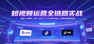 短视频运营全链路实战,涵盖视频号、快手、抖音三大平台核心玩法,快速实现变现!-壹浩聊项目