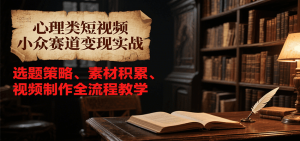 心理类短视频小众赛道变现实战，选题策略、素材积累、视频制作全流程教学-壹浩聊项目