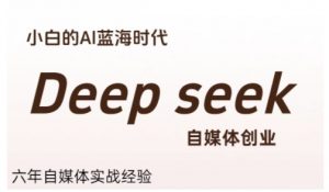 普通人利用Deepseek自媒体创业,零基础友好,小白的AI蓝海时代-壹浩聊项目