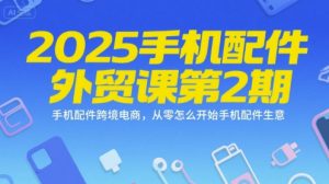 2025手机配件外贸课第2期,手机配件跨境电商,从零怎么开始手机配件生意-壹浩聊项目
