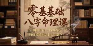 零基础八字命理课,阴阳五行+十神解读,通俗易懂拒绝假大空教学-壹浩聊项目