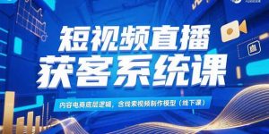 短视频直播获客系统课,内容电商底层逻辑,含线索视频制作模型(线下课-壹浩聊项目