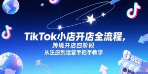 TikTok小店开店全流程,跨境开店四阶段,从注册到运营手把手教学-壹浩聊项目
