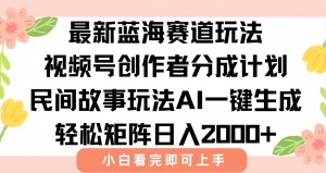 最新视频号创作者分成民间故事玩法，AI一键生成爆款视频，轻松日入2000+-壹浩聊项目