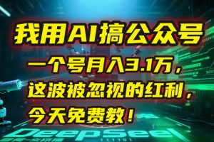 我用AI搞公众号,一个号月入3.1万,这波被忽视的红利,今天免费教!-壹浩聊项目
