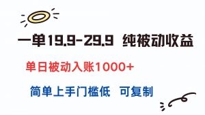 一单19.9-29.9 纯被动收益 单日被动入账1000+ 简单上手门槛低 可复制-壹浩聊项目