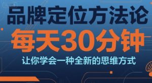 品牌定位方法论,每天30钟分让你学会一种全新的思维方式-壹浩聊项目