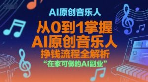AI原创音乐人，从0到1掌握AI原创音乐人挣钱流程全解析，在家可做的AI副业-壹浩聊项目