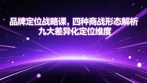 品牌定位战略课，四种商战形态解析，九大差异化定位维度-壹浩聊项目