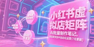 小红书虚拟店矩阵,AI批量制作笔记,自动发货加半自动化运营(7月更新-壹浩聊项目