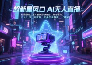 超新星风口无人直播，长期稳定，无人看顾自动运行，菜鸟可玩，日入1.3k，可复制，批量收益翻倍-壹浩聊项目