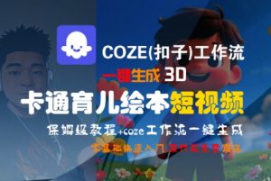 COZE(扣子)工作流一键生成3D卡通育儿绘本短视频，全流程保姆级教学-壹浩聊项目