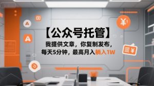 【公众号托管 】我提供文章,你复制发布,每天5分钟,最高月入躺入1W【揭秘】-壹浩聊项目