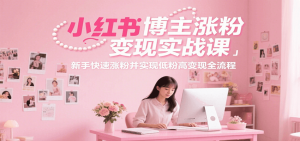小红书博主涨粉变现实战课,新手快速涨粉并实现低粉高变现全流程-壹浩聊项目