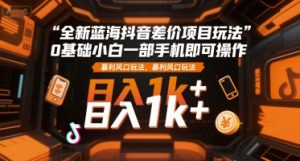 全新蓝海抖音差价项目玩法，0基础小白一部手机即可操作，暴利风口玩法，日入1k+【揭秘】-壹浩聊项目