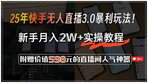 25年快手无人直播3.0暴利玩法！，新手月入2W+实操教程，附赠价值598元…-壹浩聊项目