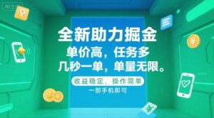 全新助力掘金 ,单价高 ,任务多 ,几秒一单 ,单量无限,收益稳定,操作简单,一部手机即可【揭秘】-壹浩聊项目