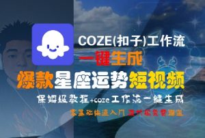 COZE(扣子)工作流一键生成爆款星座运势短视频，保姆级教程，零基础快速入门-壹浩聊项目