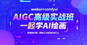 AIGC高级实战班，webui+comfyui，一起学AI绘画，别抱怨行情，聪明人已经站在风口上-壹浩聊项目