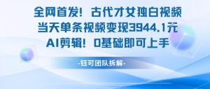 全网首发！古代才女独白视频，当天单条视频变现1k，AI剪辑0基础即可上手-壹浩聊项目