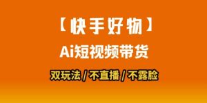 【快手好物】短视频带货，搬运拼接+数字人双玩法，操作简单，会玩手机就行-壹浩聊项目