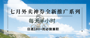 七月外卖神券全新推广系列;每天半小时,日进100+的必做兼职-壹浩聊项目