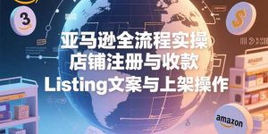 亚马逊全流程实操,店铺注册与收款,Listing文案与上架操作-壹浩聊项目