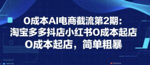 0成本AI电商截流第2期:淘宝多多抖店小红书0成本起店,简单粗暴-壹浩聊项目