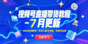 视频号直播带货教程-7月更新,OBS技术教学,半无人起号流程,书单号运营-壹浩聊项目
