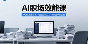 AI职场效能课,办公文档自动化,专业文书优化,高阶提示词实战-壹浩聊项目