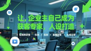 让企业主自己成为获客专家,人设打造+短视频获客+投放+直播获客+私域运营-壹浩聊项目