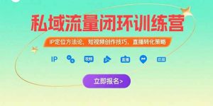 私域流量闭环训练营：IP定位方法论，短视频创作技巧，直播转化策略-壹浩聊项目