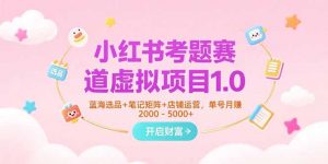 小红书考题赛道虚拟项目1.0,蓝海选品+笔记矩阵+店铺运营,单号月赚5000+-壹浩聊项目