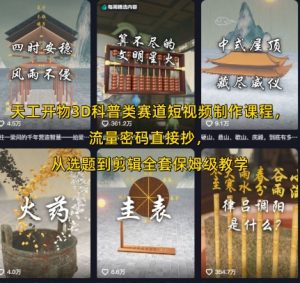 天工开物3D科普类赛道短视频制作课程,流量密码直接抄,从选题到剪辑全套保姆级教学-壹浩聊项目