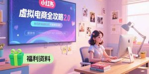 虚拟电商全攻略2.0,开店选品实操流程,账号定位、货源发布、笔记发布技巧-壹浩聊项目