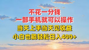 不花一分钱,一部手机就可以操作,当天上手当天见收益,小白也能轻松日入400+-壹浩聊项目