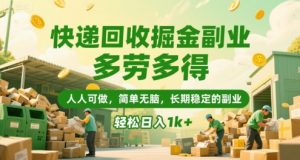快递回收掘金副业,多劳多得,人人可做,简单无脑,长期稳定的副业,轻松日入1k+【揭秘】-壹浩聊项目