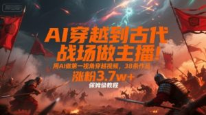 AI穿越到古代战场做主播！用AI做第一视角穿越视频，38条作品，涨粉3.7w+，保姆级教程-壹浩聊项目