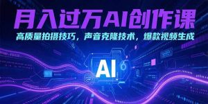 月入过万AI创作课:高质量拍摄技巧,声音克隆技术,爆款视频生成-壹浩聊项目