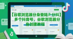 谷歌浏览器分身登陆多个抖音号，谷歌浏览器分身创建教程-壹浩聊项目