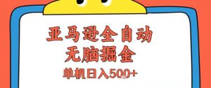 亚马逊全自动无脑掘金，无需人工，单机日入5张+【揭秘】-壹浩聊项目