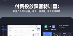 付费投放获客特训营：巨量广告开户流程，精准计划搭建，客户管理系统-壹浩聊项目